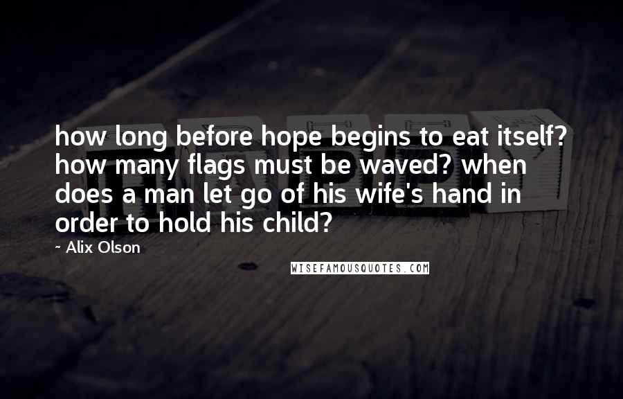 Alix Olson Quotes: how long before hope begins to eat itself? how many flags must be waved? when does a man let go of his wife's hand in order to hold his child?