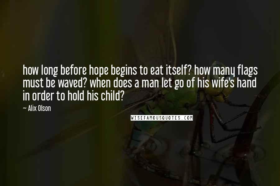 Alix Olson Quotes: how long before hope begins to eat itself? how many flags must be waved? when does a man let go of his wife's hand in order to hold his child?