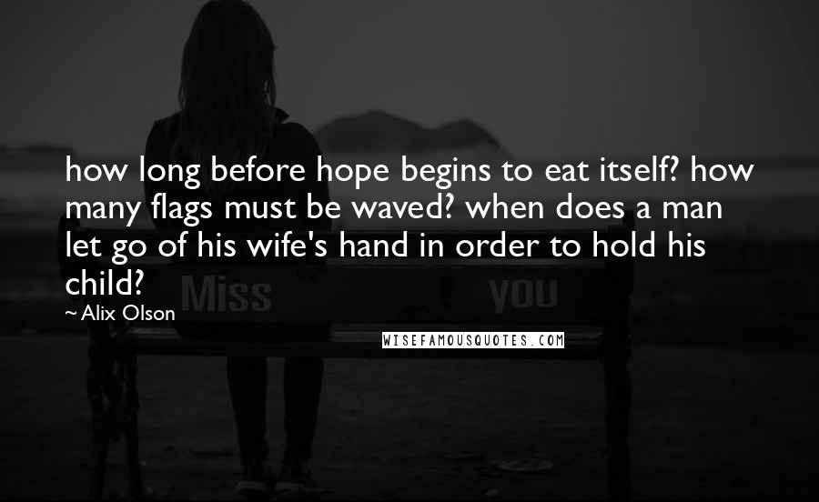 Alix Olson Quotes: how long before hope begins to eat itself? how many flags must be waved? when does a man let go of his wife's hand in order to hold his child?