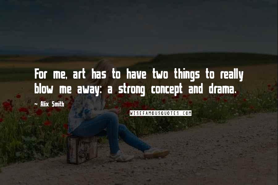 Alix Smith Quotes: For me, art has to have two things to really blow me away: a strong concept and drama.