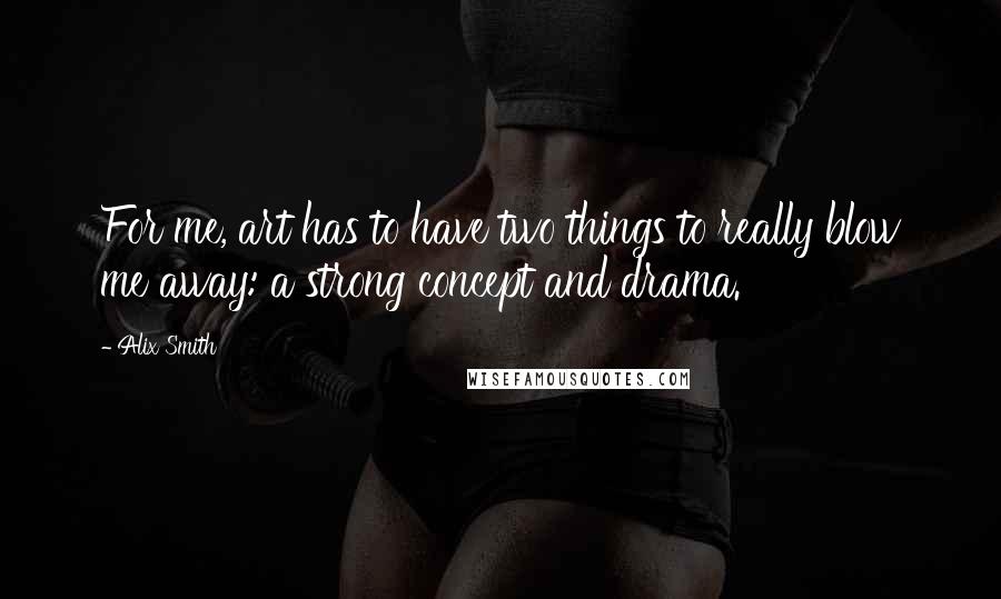 Alix Smith Quotes: For me, art has to have two things to really blow me away: a strong concept and drama.