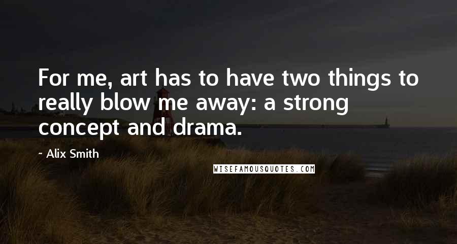 Alix Smith Quotes: For me, art has to have two things to really blow me away: a strong concept and drama.