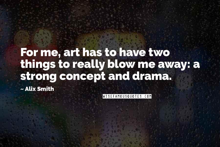 Alix Smith Quotes: For me, art has to have two things to really blow me away: a strong concept and drama.