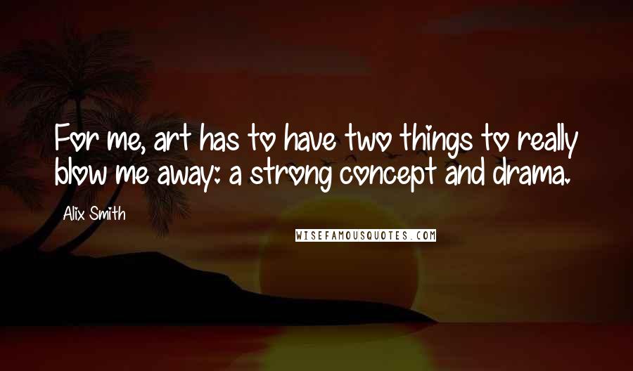 Alix Smith Quotes: For me, art has to have two things to really blow me away: a strong concept and drama.