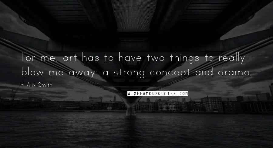 Alix Smith Quotes: For me, art has to have two things to really blow me away: a strong concept and drama.