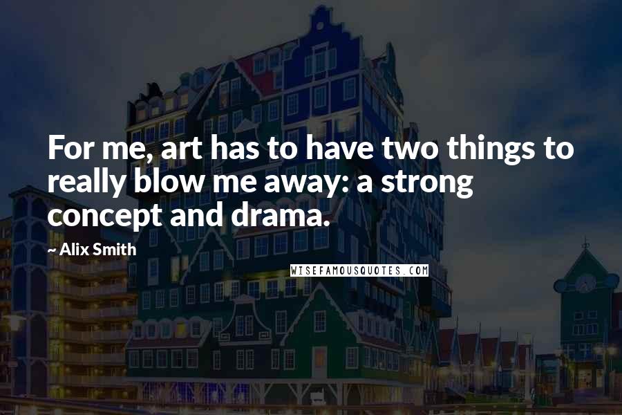 Alix Smith Quotes: For me, art has to have two things to really blow me away: a strong concept and drama.