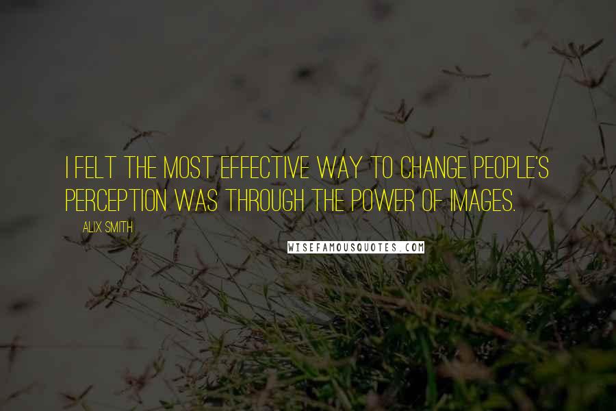 Alix Smith Quotes: I felt the most effective way to change people's perception was through the power of images.