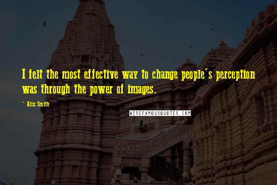 Alix Smith Quotes: I felt the most effective way to change people's perception was through the power of images.