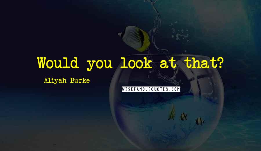 Aliyah Burke Quotes: Would you look at that?