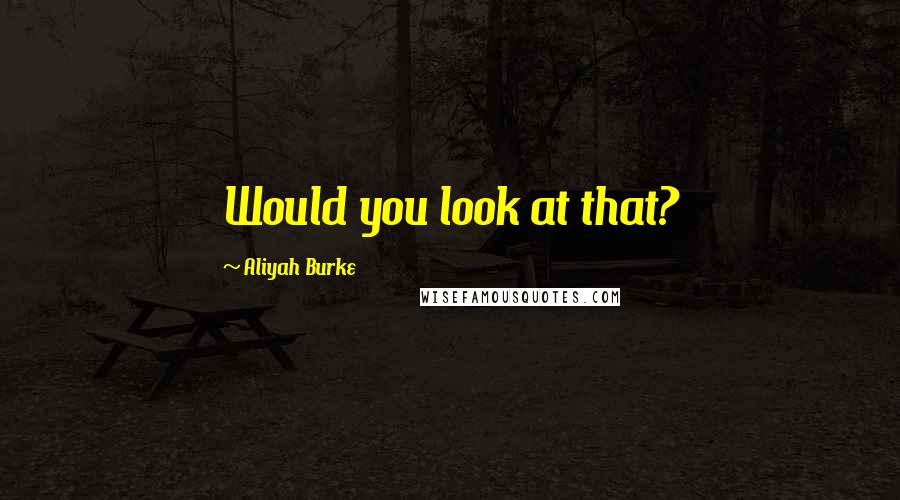 Aliyah Burke Quotes: Would you look at that?