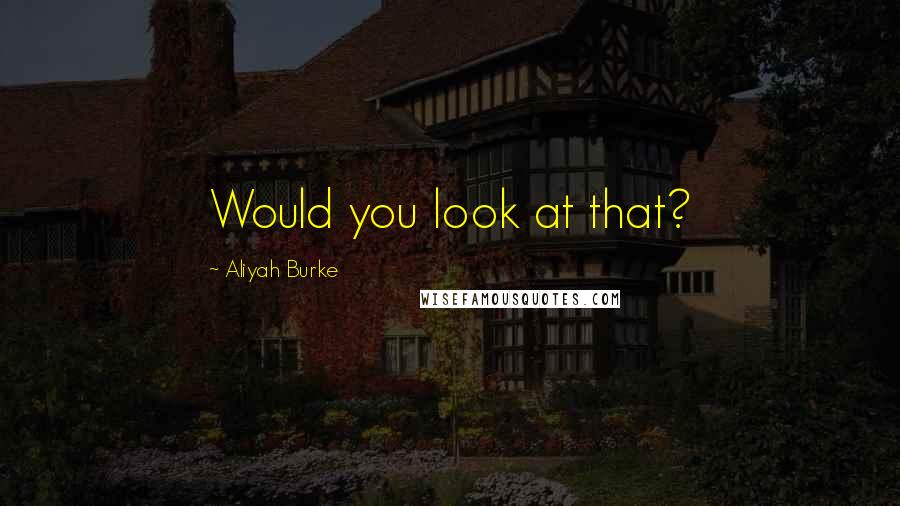 Aliyah Burke Quotes: Would you look at that?