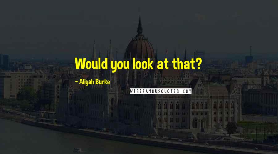 Aliyah Burke Quotes: Would you look at that?