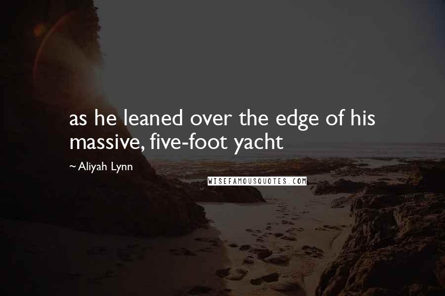 Aliyah Lynn Quotes: as he leaned over the edge of his massive, five-foot yacht