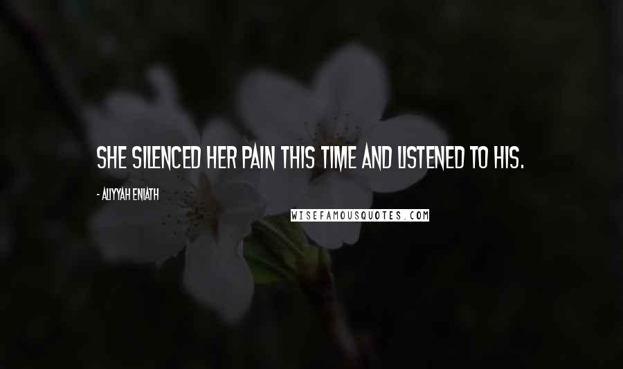 Aliyyah Eniath Quotes: She silenced her pain this time and listened to his.