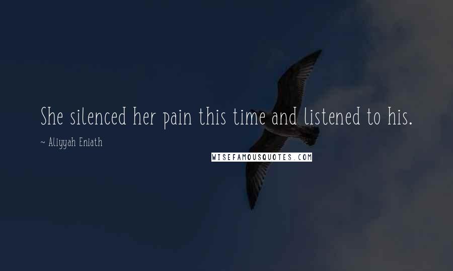 Aliyyah Eniath Quotes: She silenced her pain this time and listened to his.