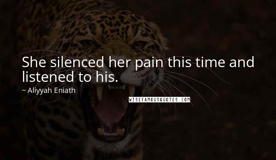 Aliyyah Eniath Quotes: She silenced her pain this time and listened to his.