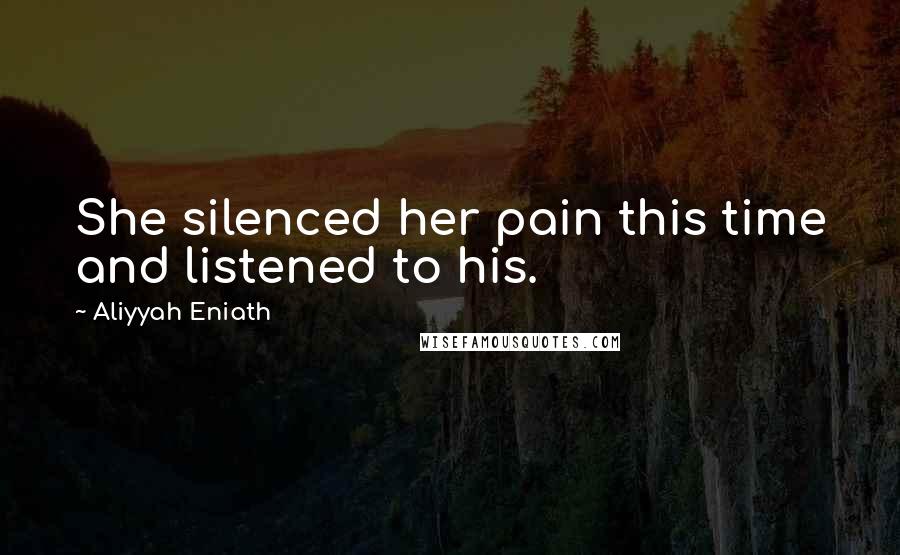 Aliyyah Eniath Quotes: She silenced her pain this time and listened to his.