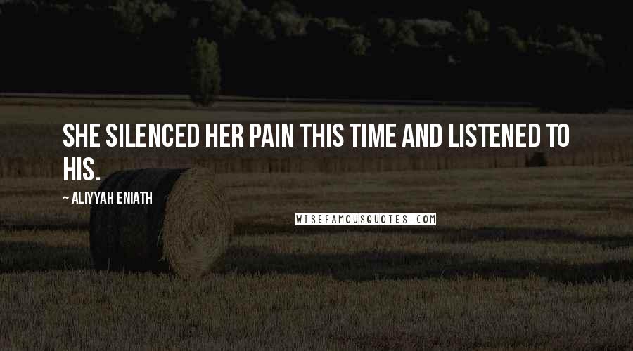 Aliyyah Eniath Quotes: She silenced her pain this time and listened to his.