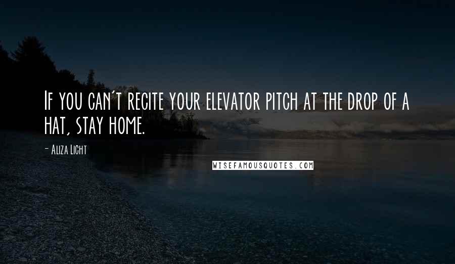 Aliza Licht Quotes: If you can't recite your elevator pitch at the drop of a hat, stay home.