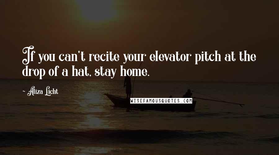 Aliza Licht Quotes: If you can't recite your elevator pitch at the drop of a hat, stay home.