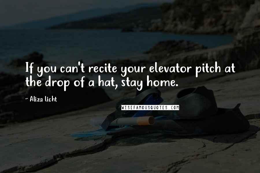 Aliza Licht Quotes: If you can't recite your elevator pitch at the drop of a hat, stay home.