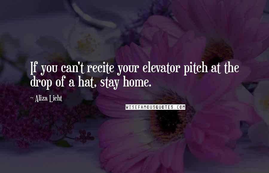 Aliza Licht Quotes: If you can't recite your elevator pitch at the drop of a hat, stay home.