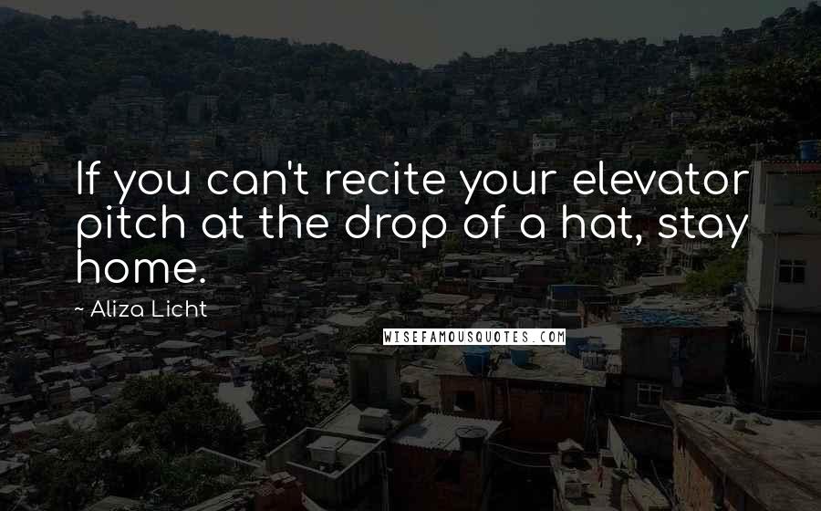 Aliza Licht Quotes: If you can't recite your elevator pitch at the drop of a hat, stay home.