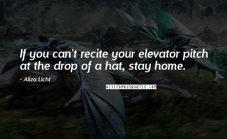 Aliza Licht Quotes: If you can't recite your elevator pitch at the drop of a hat, stay home.