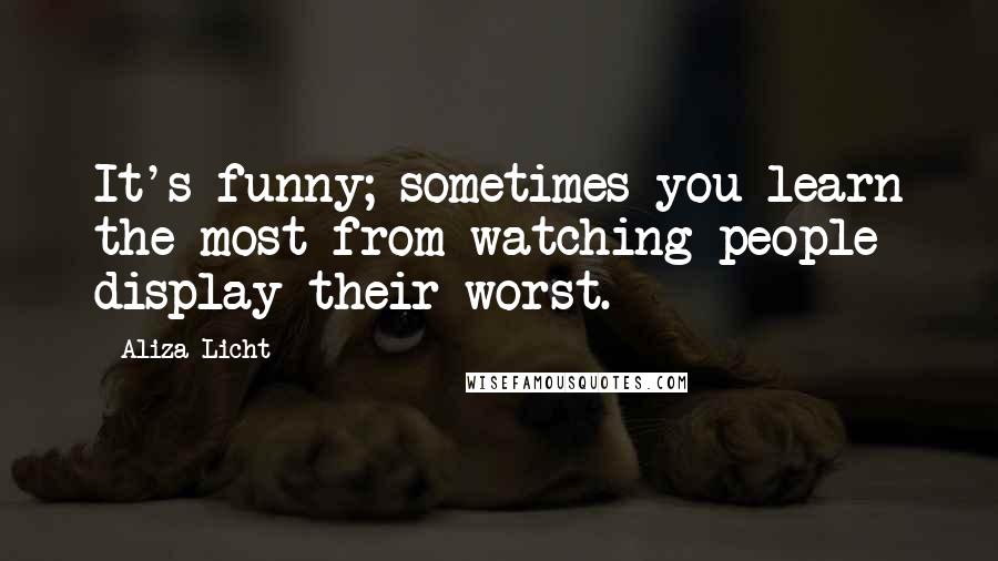 Aliza Licht Quotes: It's funny; sometimes you learn the most from watching people display their worst.