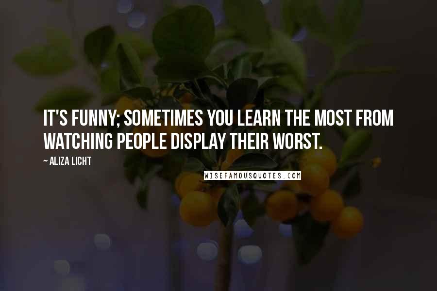 Aliza Licht Quotes: It's funny; sometimes you learn the most from watching people display their worst.