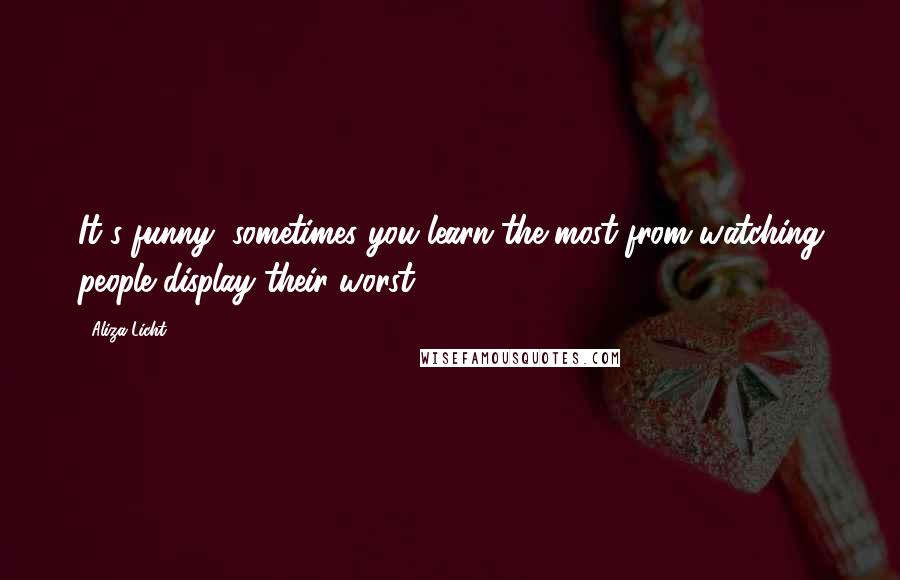 Aliza Licht Quotes: It's funny; sometimes you learn the most from watching people display their worst.