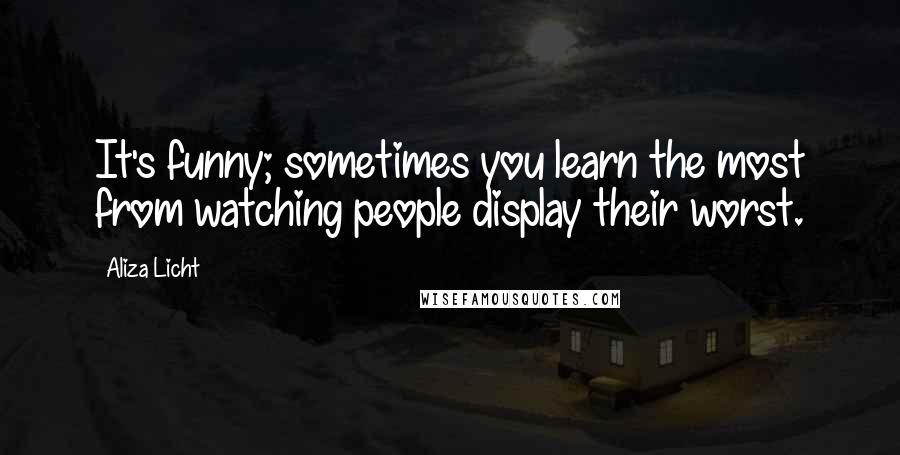 Aliza Licht Quotes: It's funny; sometimes you learn the most from watching people display their worst.