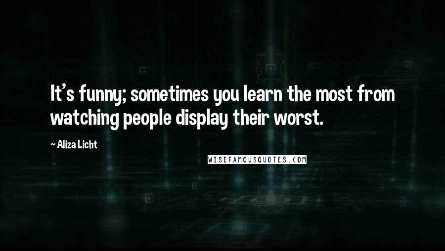 Aliza Licht Quotes: It's funny; sometimes you learn the most from watching people display their worst.