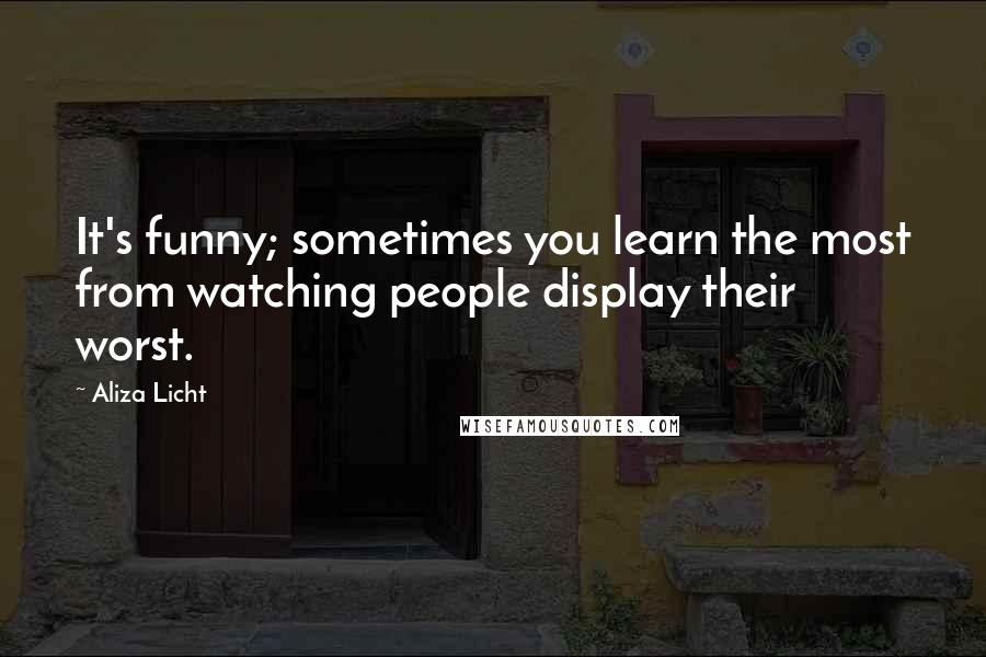 Aliza Licht Quotes: It's funny; sometimes you learn the most from watching people display their worst.