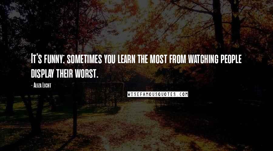 Aliza Licht Quotes: It's funny; sometimes you learn the most from watching people display their worst.