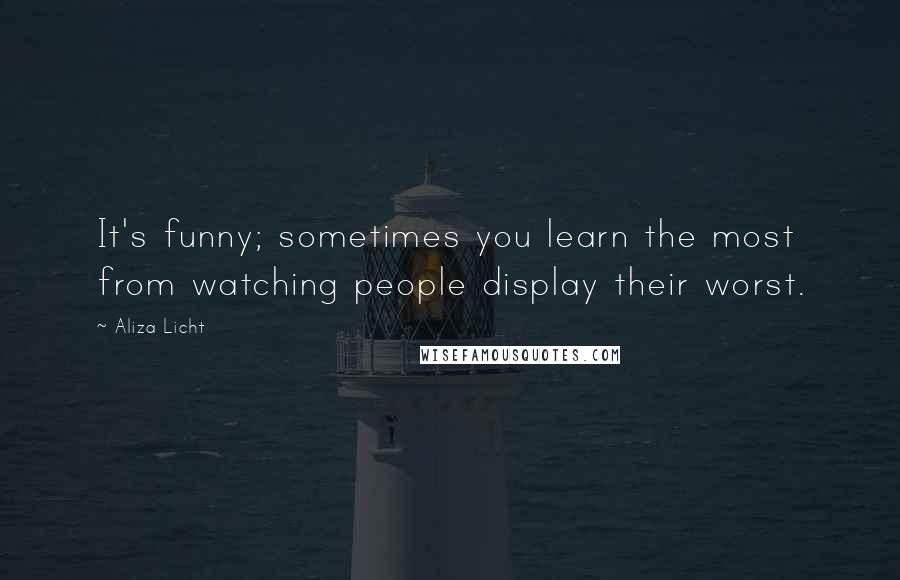 Aliza Licht Quotes: It's funny; sometimes you learn the most from watching people display their worst.