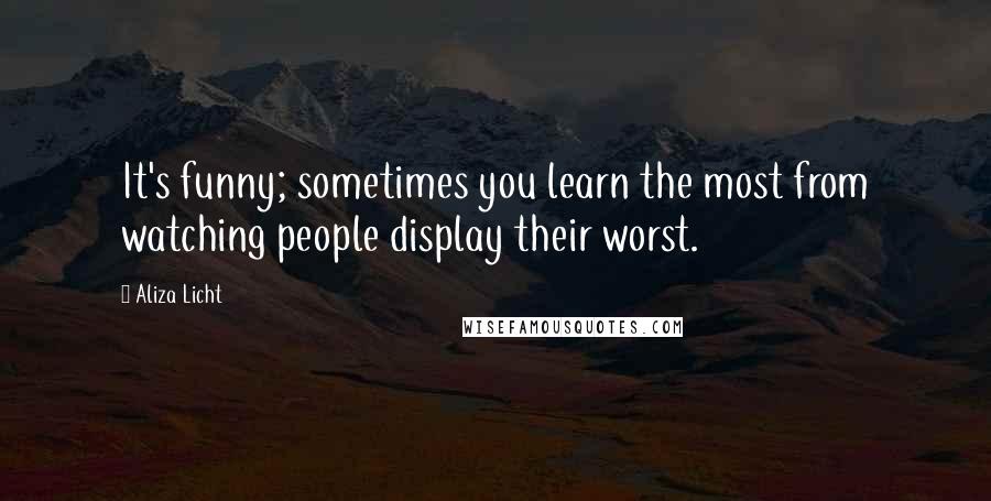 Aliza Licht Quotes: It's funny; sometimes you learn the most from watching people display their worst.