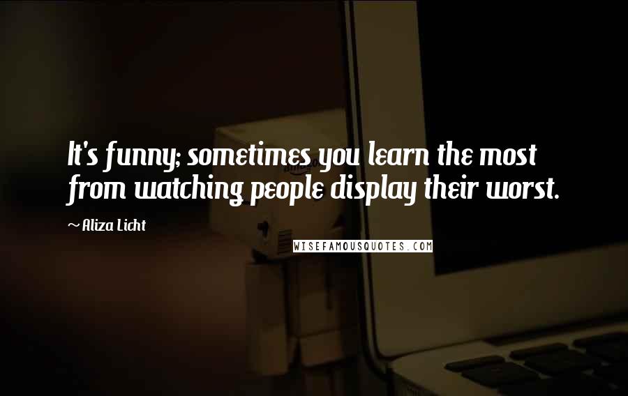 Aliza Licht Quotes: It's funny; sometimes you learn the most from watching people display their worst.