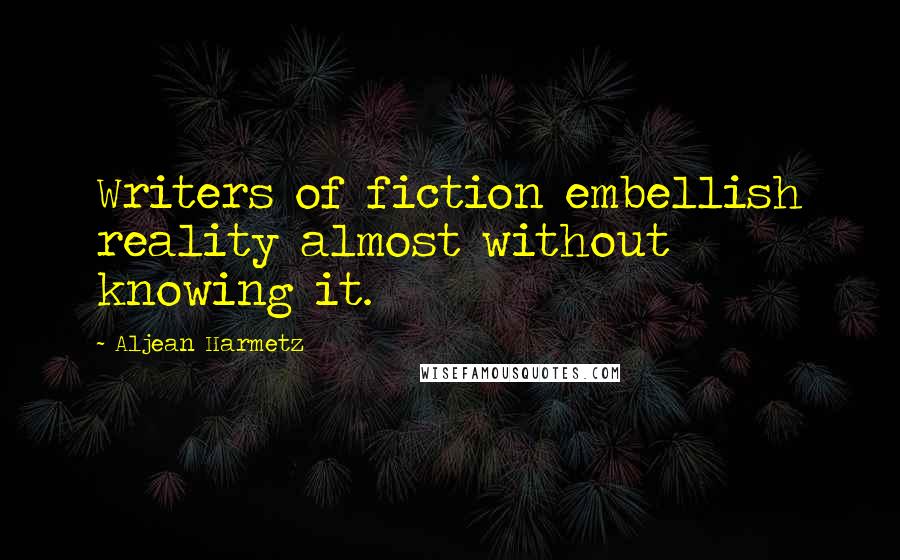 Aljean Harmetz Quotes: Writers of fiction embellish reality almost without knowing it.