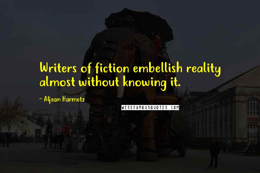 Aljean Harmetz Quotes: Writers of fiction embellish reality almost without knowing it.