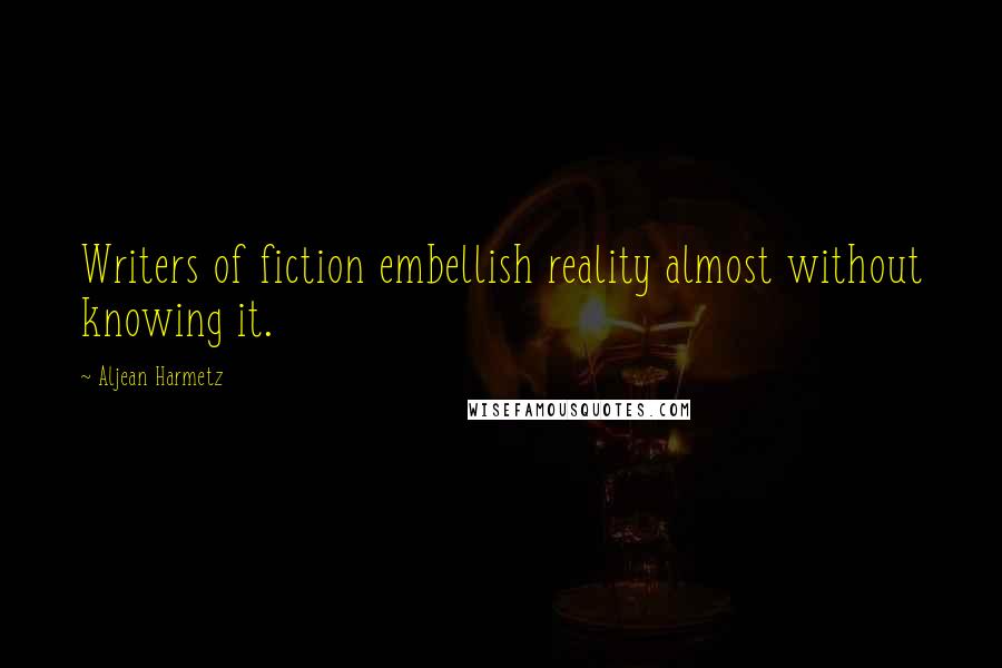 Aljean Harmetz Quotes: Writers of fiction embellish reality almost without knowing it.