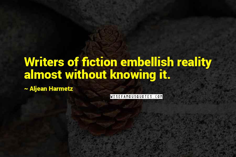 Aljean Harmetz Quotes: Writers of fiction embellish reality almost without knowing it.