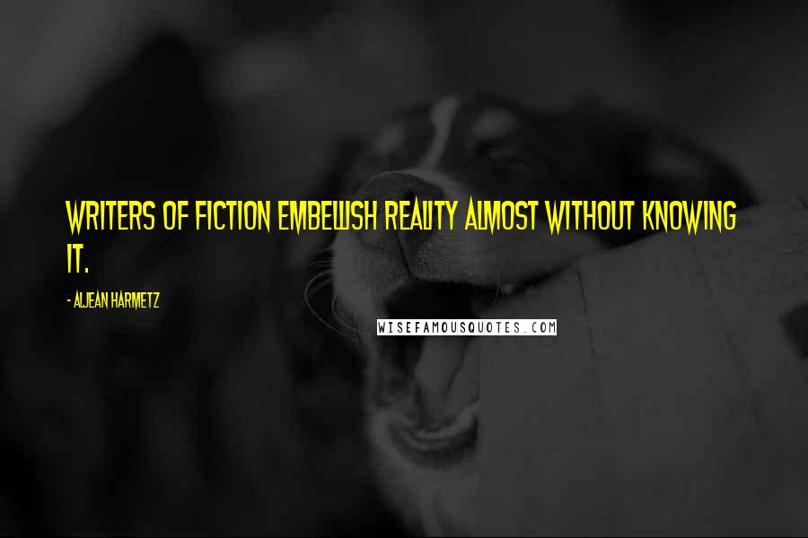 Aljean Harmetz Quotes: Writers of fiction embellish reality almost without knowing it.