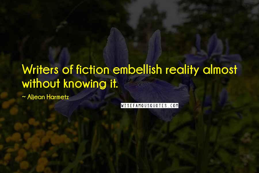 Aljean Harmetz Quotes: Writers of fiction embellish reality almost without knowing it.