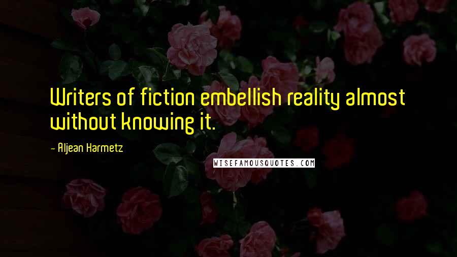 Aljean Harmetz Quotes: Writers of fiction embellish reality almost without knowing it.