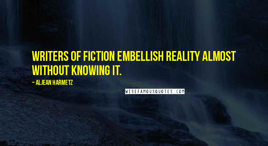 Aljean Harmetz Quotes: Writers of fiction embellish reality almost without knowing it.