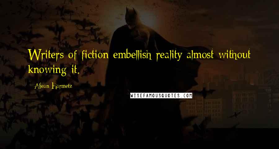 Aljean Harmetz Quotes: Writers of fiction embellish reality almost without knowing it.