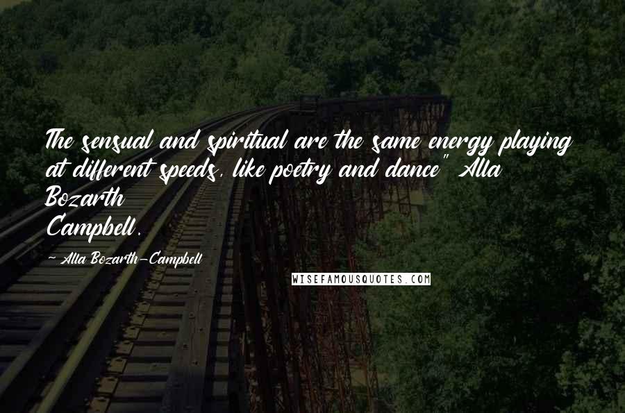 Alla Bozarth-Campbell Quotes: The sensual and spiritual are the same energy playing at different speeds, like poetry and dance" Alla Bozarth Campbell.
