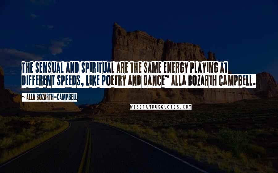 Alla Bozarth-Campbell Quotes: The sensual and spiritual are the same energy playing at different speeds, like poetry and dance" Alla Bozarth Campbell.