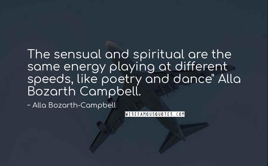 Alla Bozarth-Campbell Quotes: The sensual and spiritual are the same energy playing at different speeds, like poetry and dance" Alla Bozarth Campbell.